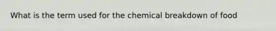 What is the term used for the chemical breakdown of food