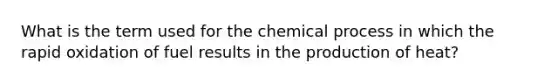 What is the term used for the chemical process in which the rapid oxidation of fuel results in the production of heat?