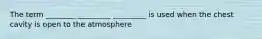 The term ________ _________ _________ is used when the chest cavity is open to the atmosphere