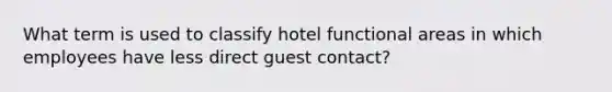 What term is used to classify hotel functional areas in which employees have less direct guest contact?