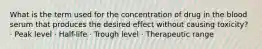 What is the term used for the concentration of drug in the blood serum that produces the desired effect without causing toxicity? · Peak level · Half-life · Trough level · Therapeutic range