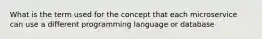 What is the term used for the concept that each microservice can use a different programming language or database