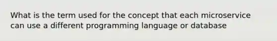 What is the term used for the concept that each microservice can use a different programming language or database