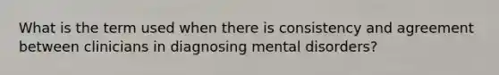 What is the term used when there is consistency and agreement between clinicians in diagnosing mental disorders?