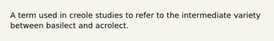 A term used in creole studies to refer to the intermediate variety between basilect and acrolect.