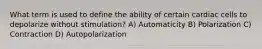 What term is used to define the ability of certain cardiac cells to depolarize without stimulation? A) Automaticity B) Polarization C) Contraction D) Autopolarization