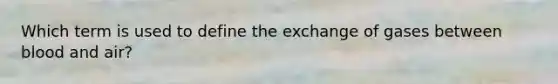 Which term is used to define the exchange of gases between blood and air?