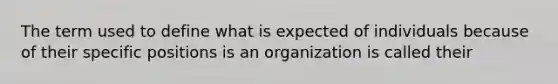 The term used to define what is expected of individuals because of their specific positions is an organization is called their