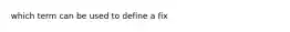 which term can be used to define a fix