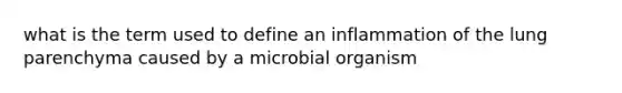 what is the term used to define an inflammation of the lung parenchyma caused by a microbial organism