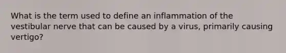 What is the term used to define an inflammation of the vestibular nerve that can be caused by a virus, primarily causing vertigo?