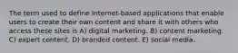 The term used to define Internet-based applications that enable users to create their own content and share it with others who access these sites is A) digital marketing. B) content marketing. C) expert content. D) branded content. E) social media.