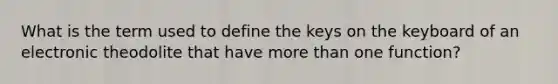 What is the term used to define the keys on the keyboard of an electronic theodolite that have more than one function?