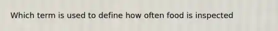 Which term is used to define how often food is inspected