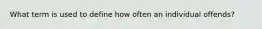 What term is used to define how often an individual offends?