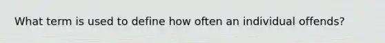 What term is used to define how often an individual offends?