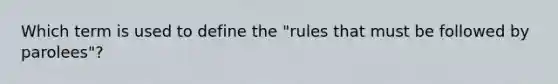 Which term is used to define the "rules that must be followed by parolees"?