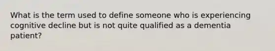 What is the term used to define someone who is experiencing cognitive decline but is not quite qualified as a dementia patient?