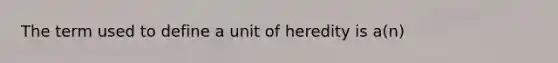 The term used to define a unit of heredity is a(n)