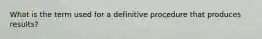 What is the term used for a definitive procedure that produces results?