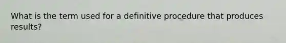 What is the term used for a definitive procedure that produces results?