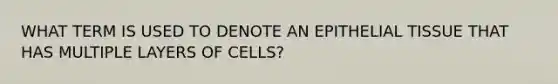 WHAT TERM IS USED TO DENOTE AN <a href='https://www.questionai.com/knowledge/k7dms5lrVY-epithelial-tissue' class='anchor-knowledge'>epithelial tissue</a> THAT HAS MULTIPLE LAYERS OF CELLS?