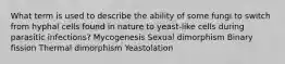 What term is used to describe the ability of some fungi to switch from hyphal cells found in nature to yeast-like cells during parasitic infections? Mycogenesis Sexual dimorphism Binary fission Thermal dimorphism Yeastolation