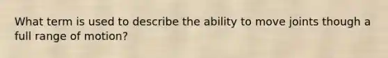 What term is used to describe the ability to move joints though a full range of motion?