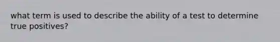 what term is used to describe the ability of a test to determine true positives?