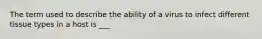 The term used to describe the ability of a virus to infect different tissue types in a host is ___