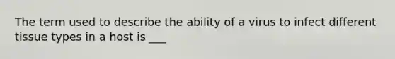 The term used to describe the ability of a virus to infect different tissue types in a host is ___