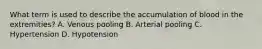 What term is used to describe the accumulation of blood in the extremities? A. Venous pooling B. Arterial pooling C. Hypertension D. Hypotension