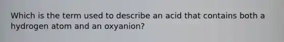 Which is the term used to describe an acid that contains both a hydrogen atom and an oxyanion?