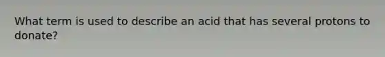 What term is used to describe an acid that has several protons to donate?