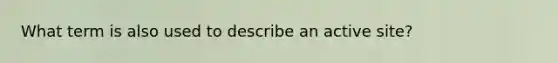 What term is also used to describe an active site?