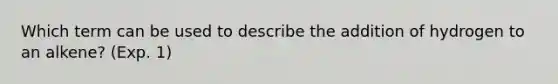 Which term can be used to describe the addition of hydrogen to an alkene? (Exp. 1)