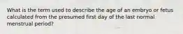 What is the term used to describe the age of an embryo or fetus calculated from the presumed first day of the last normal menstrual period?