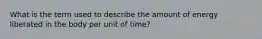 What is the term used to describe the amount of energy liberated in the body per unit of time?