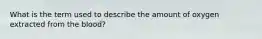 What is the term used to describe the amount of oxygen extracted from the blood?