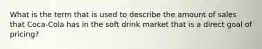 What is the term that is used to describe the amount of sales that Coca-Cola has in the soft drink market that is a direct goal of pricing?
