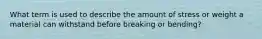 What term is used to describe the amount of stress or weight a material can withstand before breaking or bending?