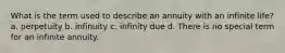 What is the term used to describe an annuity with an infinite life? a. perpetuity b. infinuity c. infinity due d. There is no special term for an infinite annuity.