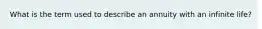 What is the term used to describe an annuity with an infinite life?