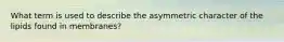 What term is used to describe the asymmetric character of the lipids found in membranes?
