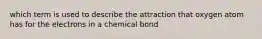 which term is used to describe the attraction that oxygen atom has for the electrons in a chemical bond