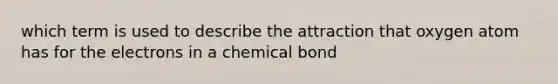 which term is used to describe the attraction that oxygen atom has for the electrons in a chemical bond