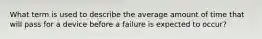 What term is used to describe the average amount of time that will pass for a device before a failure is expected to occur?