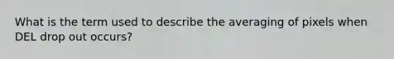 What is the term used to describe the averaging of pixels when DEL drop out occurs?