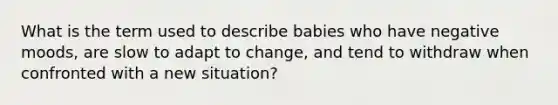 What is the term used to describe babies who have negative moods, are slow to adapt to change, and tend to withdraw when confronted with a new situation?