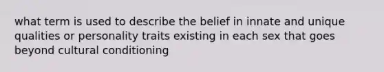 what term is used to describe the belief in innate and unique qualities or personality traits existing in each sex that goes beyond cultural conditioning